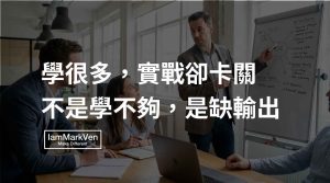 學很多卻無法解決工作問題？建立輸出習慣讓知識轉化為行動