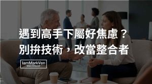 新手主管帶人，下屬比自己強怎麼辦？用教練式引導建立團隊共識